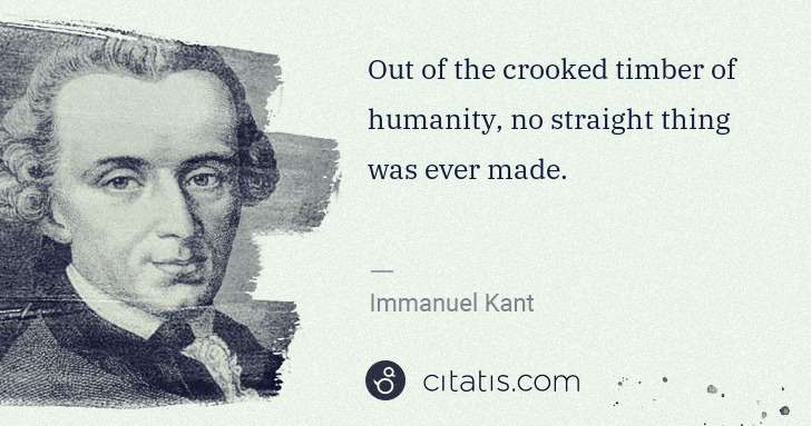 Immanuel Kant: Out of the crooked timber of humanity, no straight thing ... | Citatis