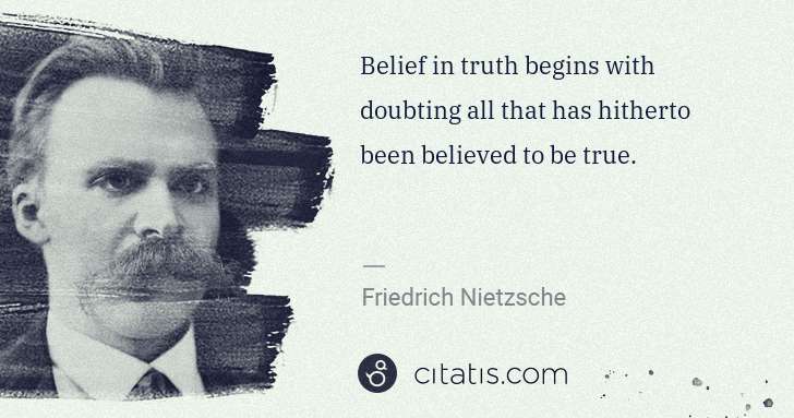 Friedrich Nietzsche: Belief in truth begins with doubting all that has hitherto ... | Citatis