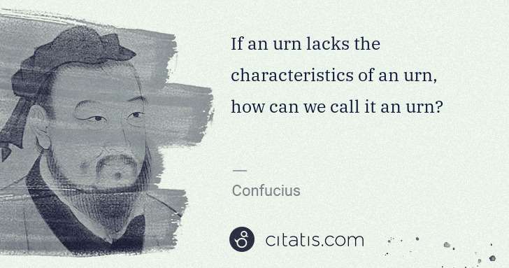Confucius: If an urn lacks the characteristics of an urn, how can we ... | Citatis