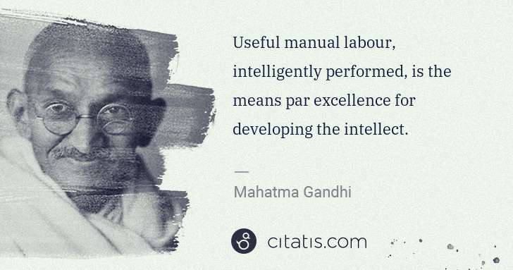 Mahatma Gandhi: Useful manual labour, intelligently performed, is the ... | Citatis