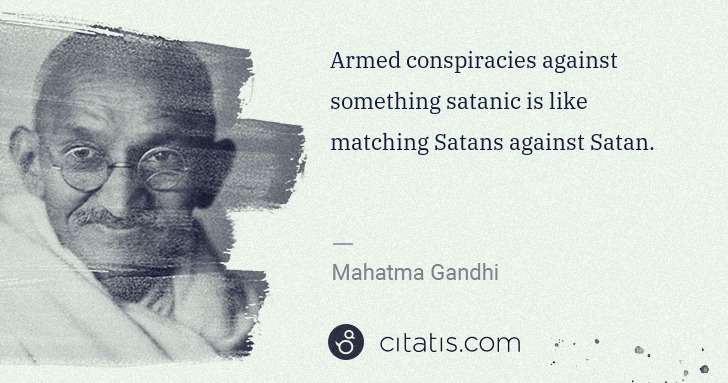 Mahatma Gandhi: Armed conspiracies against something satanic is like ... | Citatis