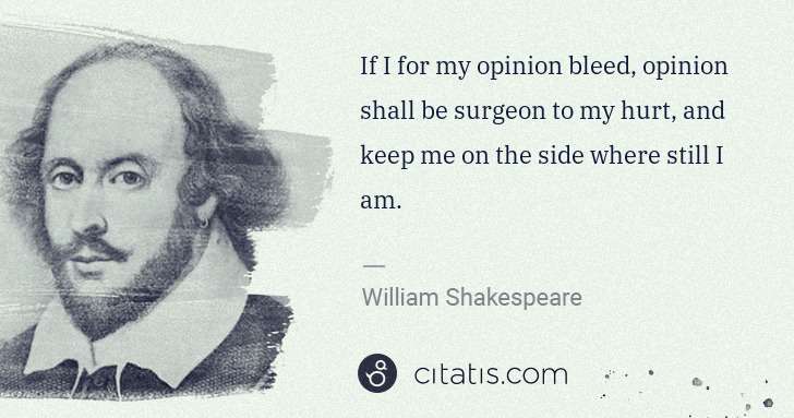 William Shakespeare: If I for my opinion bleed, opinion shall be surgeon to my ... | Citatis