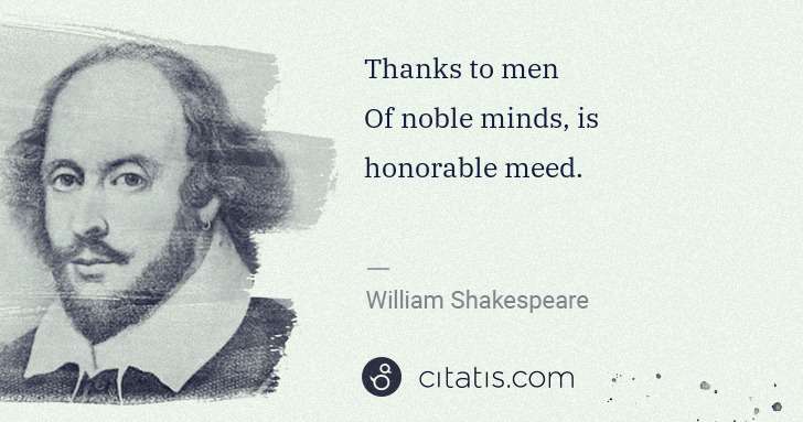 William Shakespeare: Thanks to men
Of noble minds, is honorable meed. | Citatis