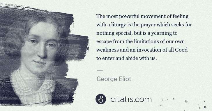 George Eliot: The most powerful movement of feeling with a liturgy is ... | Citatis