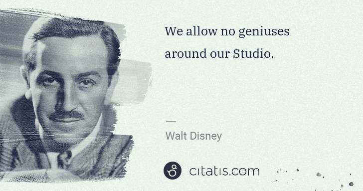 Walt Disney: We allow no geniuses around our Studio. | Citatis