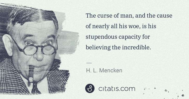 H. L. Mencken: The curse of man, and the cause of nearly all his woe, is ... | Citatis