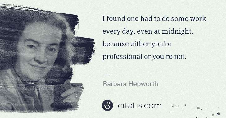 Barbara Hepworth: I found one had to do some work every day, even at ... | Citatis