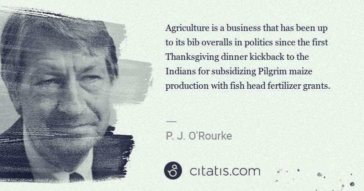 P. J. O'Rourke: Agriculture is a business that has been up to its bib ... | Citatis