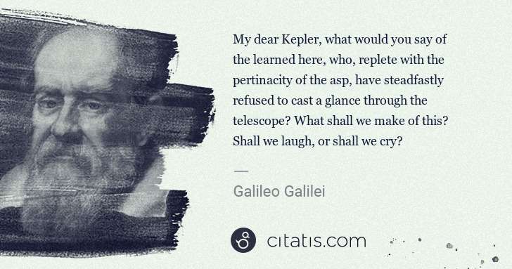 Galileo Galilei: My dear Kepler, what would you say of the learned here, ... | Citatis