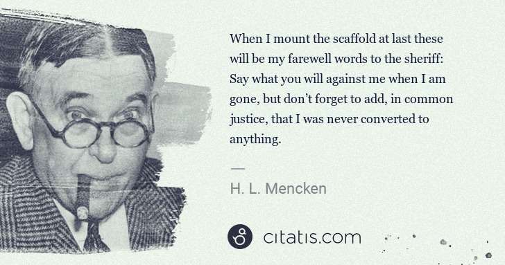 H. L. Mencken: When I mount the scaffold at last these will be my ... | Citatis