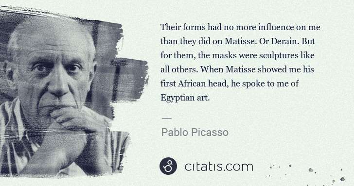 Pablo Picasso: Their forms had no more influence on me than they did on ... | Citatis