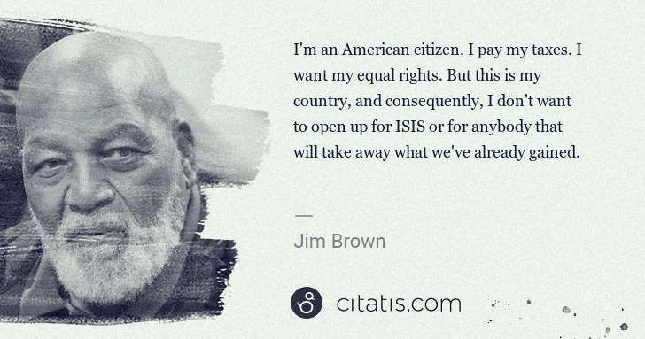 Jim Brown: I'm an American citizen. I pay my taxes. I want my equal ... | Citatis