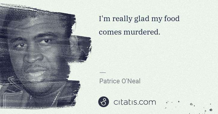 Patrice O'Neal: I'm really glad my food comes murdered. | Citatis