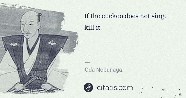Oda Nobunaga: If the cuckoo does not sing, kill it. | Citatis