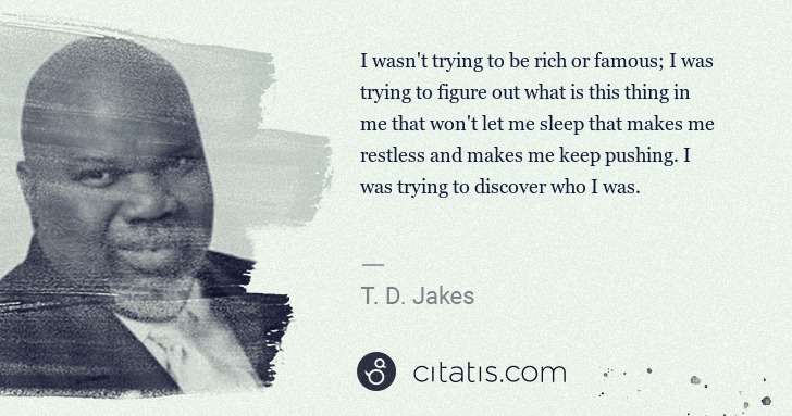 T. D. Jakes: I wasn't trying to be rich or famous; I was trying to ... | Citatis