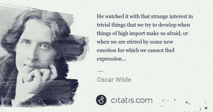 Oscar Wilde: He watched it with that strange interest in trivial things ... | Citatis