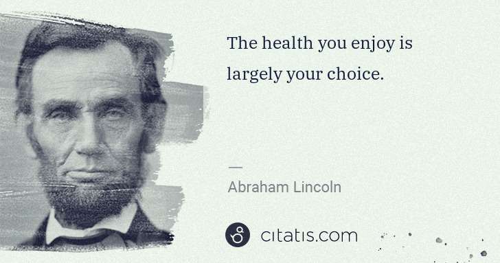 Abraham Lincoln: The health you enjoy is largely your choice. | Citatis