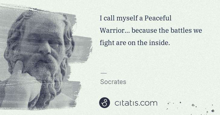 Socrates: I call myself a Peaceful Warrior... because the battles we ... | Citatis