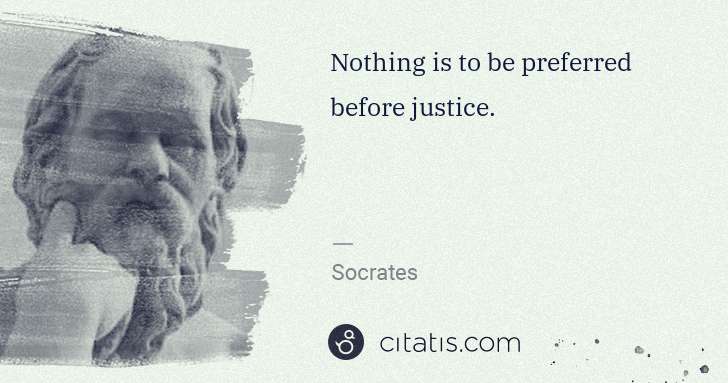 Socrates: Nothing is to be preferred before justice. | Citatis