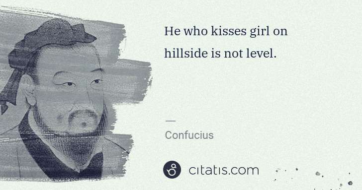 Confucius: He who kisses girl on hillside is not level. | Citatis
