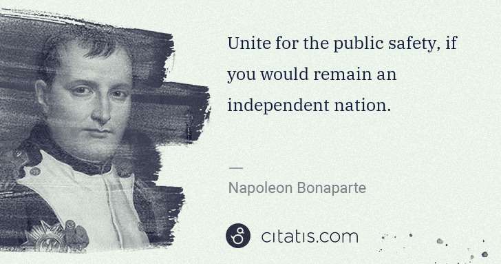 Napoleon Bonaparte: Unite for the public safety, if you would remain an ... | Citatis