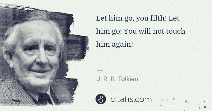 J. R. R. Tolkien: Let him go, you filth! Let him go! You will not touch him ... | Citatis