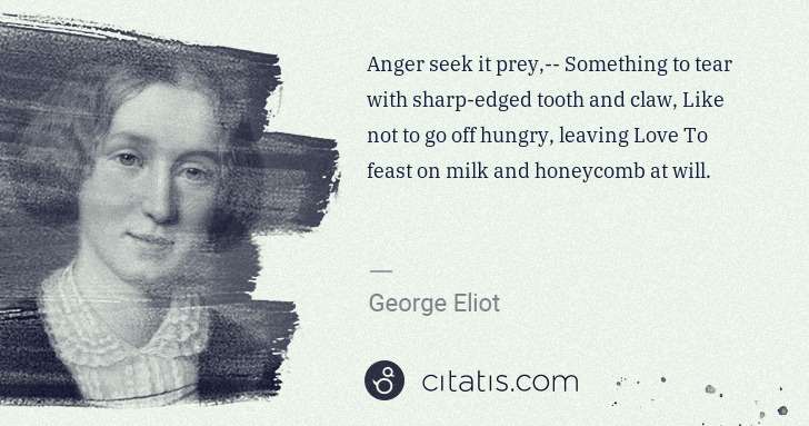 George Eliot: Anger seek it prey,-- Something to tear with sharp-edged ... | Citatis