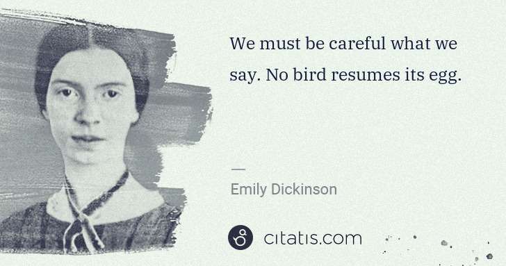 Emily Dickinson: We must be careful what we say. No bird resumes its egg. | Citatis