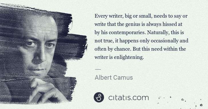 Albert Camus: Every writer, big or small, needs to say or write that the ... | Citatis