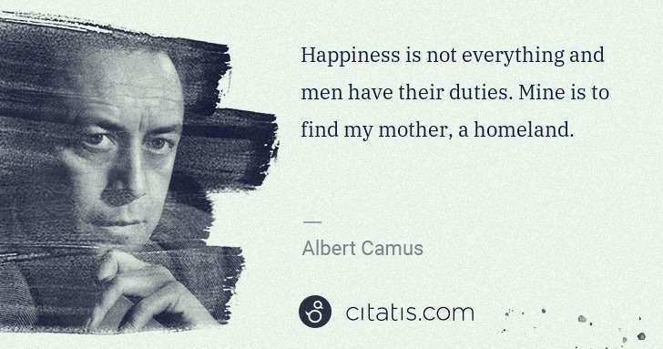 Albert Camus: Happiness is not everything and men have their duties. ... | Citatis