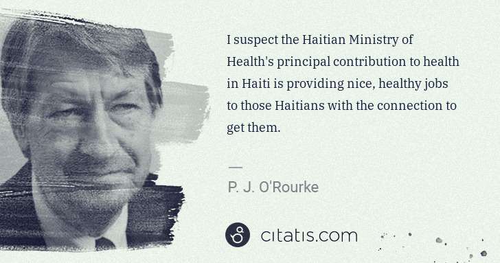 P. J. O'Rourke: I suspect the Haitian Ministry of Health's principal ... | Citatis