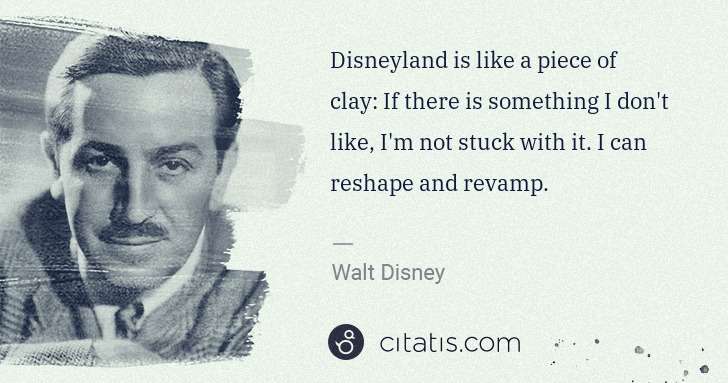 Walt Disney: Disneyland is like a piece of clay: If there is something ... | Citatis