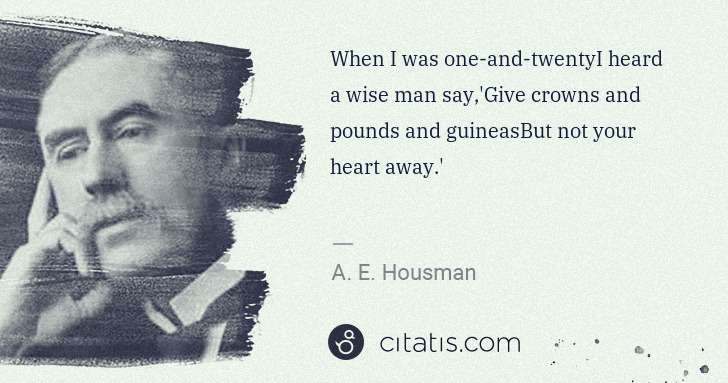A. E. Housman: When I was one-and-twentyI heard a wise man say,'Give ... | Citatis