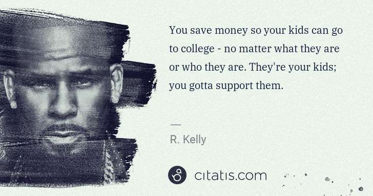 R. Kelly: You save money so your kids can go to college - no matter ... | Citatis