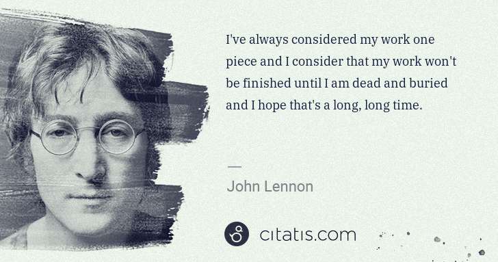 John Lennon: I've always considered my work one piece and I consider ... | Citatis