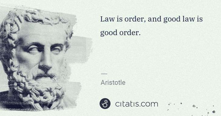 Aristotle: Law is order, and good law is good order. | Citatis