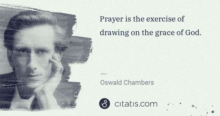 Oswald Chambers: Prayer is the exercise of drawing on the grace of God. | Citatis