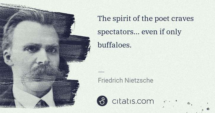 Friedrich Nietzsche: The spirit of the poet craves spectators... even if only ... | Citatis
