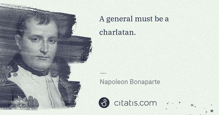 Napoleon Bonaparte: A general must be a charlatan. | Citatis
