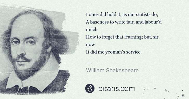 William Shakespeare: I once did hold it, as our statists do,
A baseness to ... | Citatis