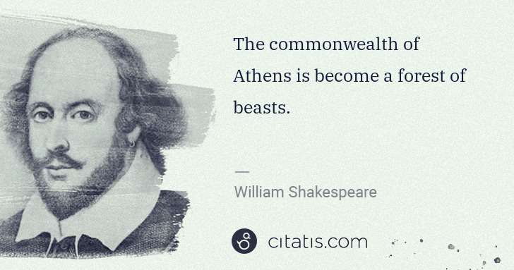 William Shakespeare: The commonwealth of Athens is become a forest of beasts. | Citatis