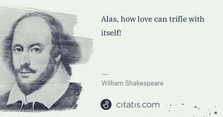 William Shakespeare: Alas, how love can trifle with itself! | Citatis