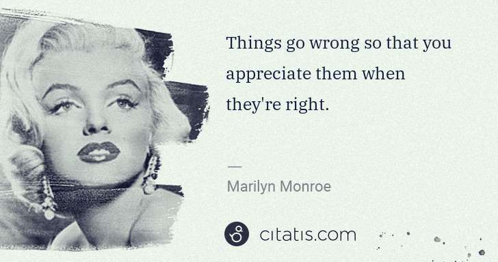 Marilyn Monroe: Things go wrong so that you appreciate them when they're ... | Citatis