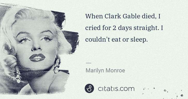 Marilyn Monroe: When Clark Gable died, I cried for 2 days straight. I ... | Citatis