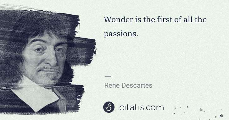 Rene Descartes: Wonder is the first of all the passions. | Citatis