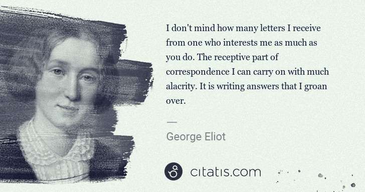 George Eliot: I don't mind how many letters I receive from one who ... | Citatis