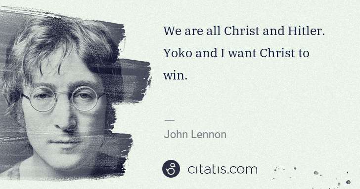 John Lennon: We are all Christ and Hitler. Yoko and I want Christ to ... | Citatis