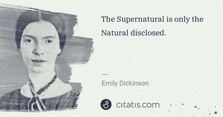 Emily Dickinson: The Supernatural is only the Natural disclosed. | Citatis