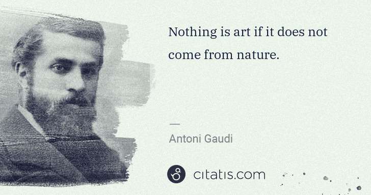 Antoni Gaudi: Nothing is art if it does not come from nature. | Citatis