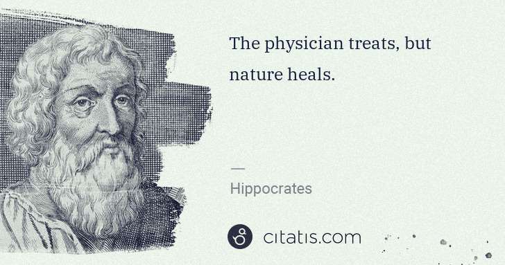 Hippocrates: The physician treats, but nature heals. | Citatis